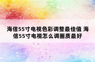 海信55寸电视色彩调整最佳值 海信55寸电视怎么调画质最好